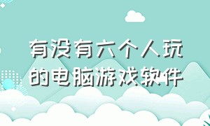 有没有六个人玩的电脑游戏软件