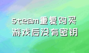 steam重复购买游戏后没有密钥