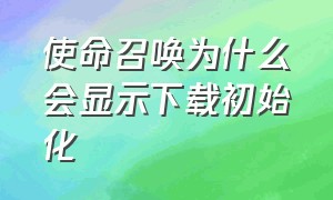 使命召唤为什么会显示下载初始化