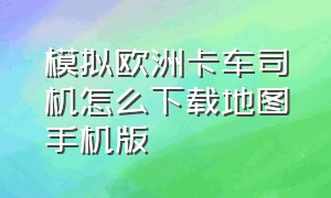 模拟欧洲卡车司机怎么下载地图手机版