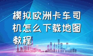 模拟欧洲卡车司机怎么下载地图教程