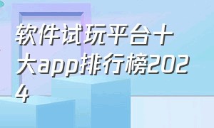 软件试玩平台十大app排行榜2024