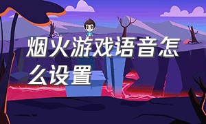 烟火游戏语音怎么设置