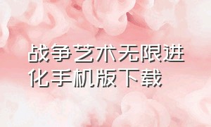 战争艺术无限进化手机版下载