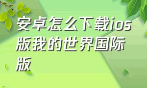 安卓怎么下载ios版我的世界国际版