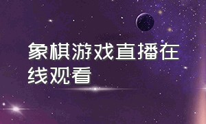 象棋游戏直播在线观看