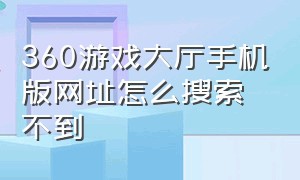 360游戏大厅手机版网址怎么搜索不到