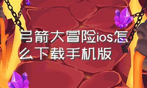 弓箭大冒险ios怎么下载手机版