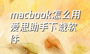 macbook怎么用爱思助手下载软件