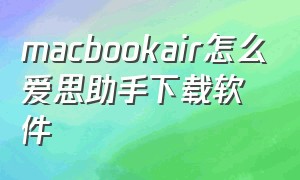 macbookair怎么爱思助手下载软件