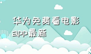 华为免费看电影app最新