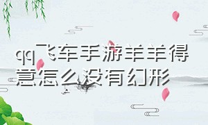 qq飞车手游羊羊得意怎么没有幻形