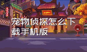 宠物侦探怎么下载手机版