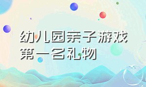 幼儿园亲子游戏第一名礼物