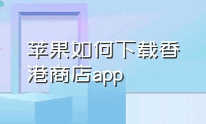 苹果如何下载香港商店app