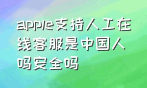 apple支持人工在线客服是中国人吗安全吗