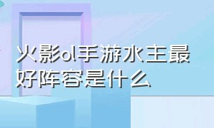 火影ol手游水主最好阵容是什么