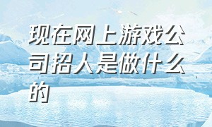 现在网上游戏公司招人是做什么的