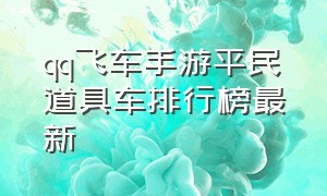 qq飞车手游平民道具车排行榜最新