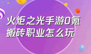 火炬之光手游0氪搬砖职业怎么玩