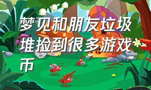 梦见和朋友垃圾堆捡到很多游戏币