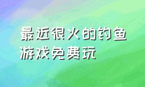 最近很火的钓鱼游戏免费玩