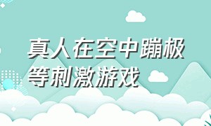 真人在空中蹦极等刺激游戏