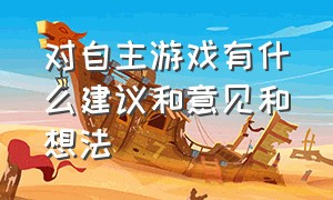 对自主游戏有什么建议和意见和想法