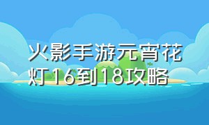 火影手游元宵花灯16到18攻略