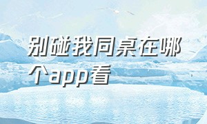 别碰我同桌在哪个app看