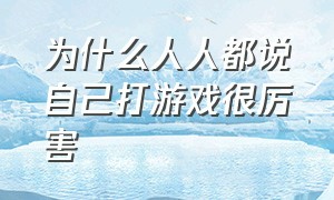 为什么人人都说自己打游戏很厉害