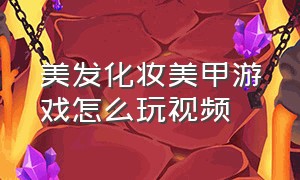 美发化妆美甲游戏怎么玩视频