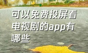 可以免费投屏看电视剧的app有哪些