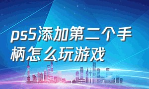 ps5添加第二个手柄怎么玩游戏