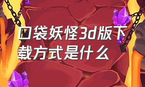 口袋妖怪3d版下载方式是什么