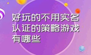 好玩的不用实名认证的策略游戏有哪些