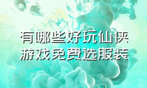 有哪些好玩仙侠游戏免费选服装