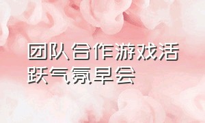 团队合作游戏活跃气氛早会