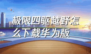 极限四驱越野怎么下载华为版