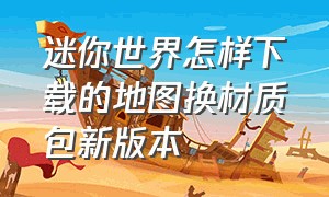 迷你世界怎样下载的地图换材质包新版本