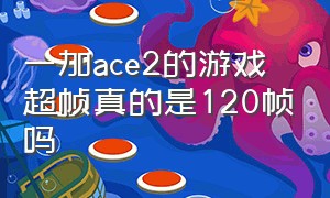 一加ace2的游戏超帧真的是120帧吗