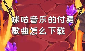 咪咕音乐的付费歌曲怎么下载