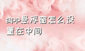 app悬浮窗怎么设置在中间