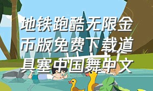 地铁跑酷无限金币版免费下载道具塞中国舞中文