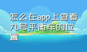 怎么在app上查看九号平衡车的位置