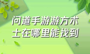 问道手游游方术士在哪里能找到