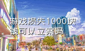 游戏损失1000块钱可以立案吗