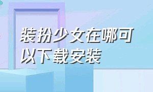 装扮少女在哪可以下载安装