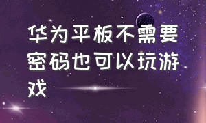 华为平板不需要密码也可以玩游戏