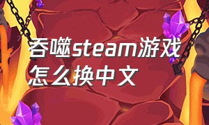 吞噬steam游戏怎么换中文